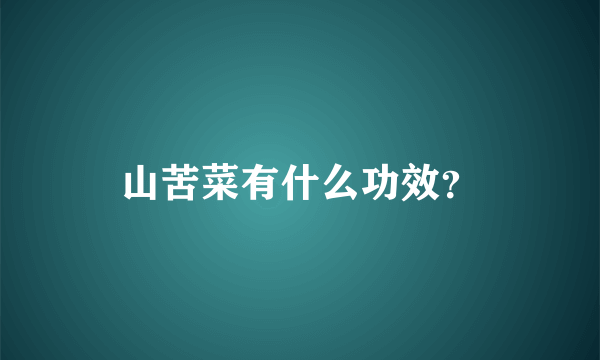 山苦菜有什么功效？