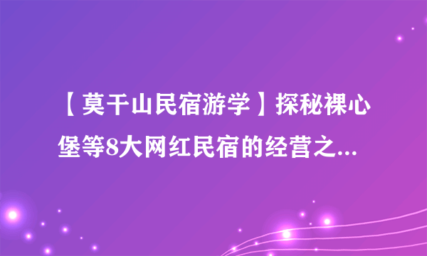 【莫干山民宿游学】探秘裸心堡等8大网红民宿的经营之道，学习7位行业大咖的民宿“真经”