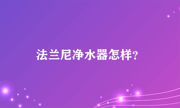 法兰尼净水器怎样？