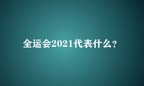 全运会2021代表什么？