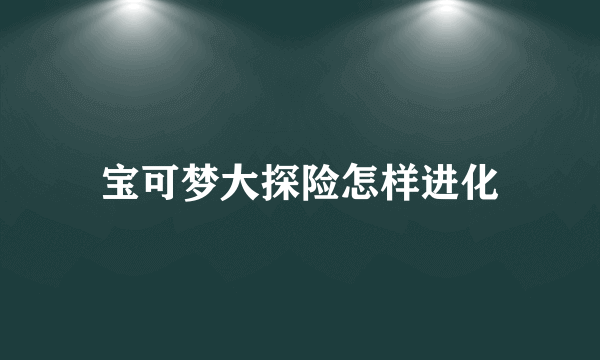 宝可梦大探险怎样进化