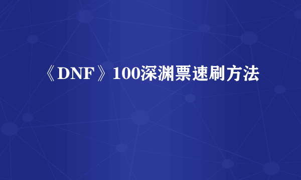 《DNF》100深渊票速刷方法