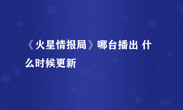 《火星情报局》哪台播出 什么时候更新