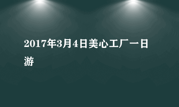 2017年3月4日美心工厂一日游