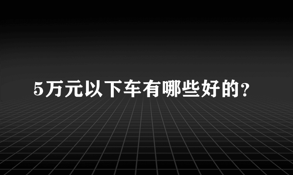 5万元以下车有哪些好的？