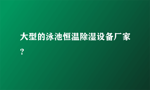 大型的泳池恒温除湿设备厂家?