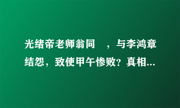 光绪帝老师翁同龢，与李鸿章结怨，致使甲午惨败？真相到底如何呢？