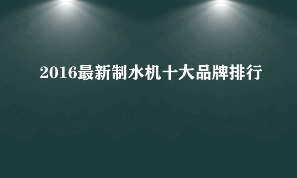 2016最新制水机十大品牌排行