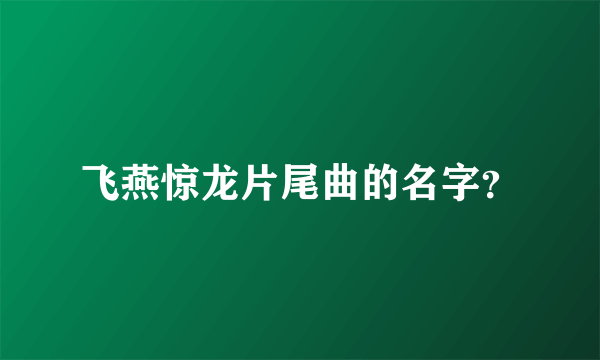 飞燕惊龙片尾曲的名字？