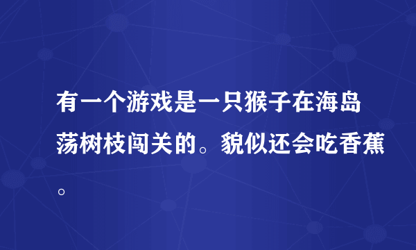 有一个游戏是一只猴子在海岛荡树枝闯关的。貌似还会吃香蕉。