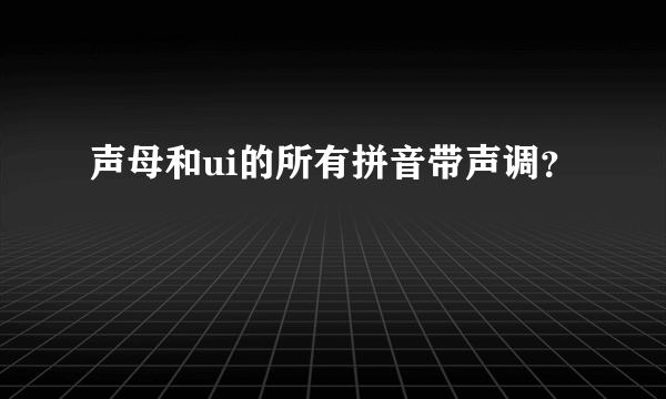 声母和ui的所有拼音带声调？