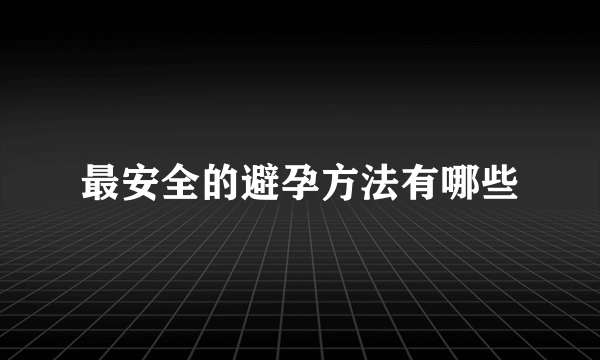 最安全的避孕方法有哪些