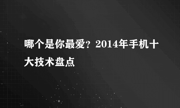 哪个是你最爱？2014年手机十大技术盘点