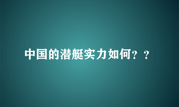 中国的潜艇实力如何？？