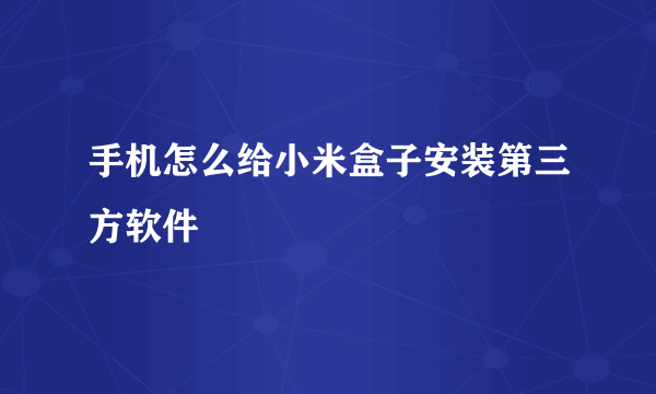 手机怎么给小米盒子安装第三方软件