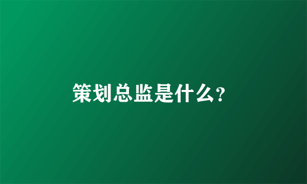 策划总监是什么？