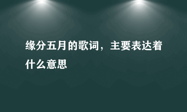 缘分五月的歌词，主要表达着什么意思