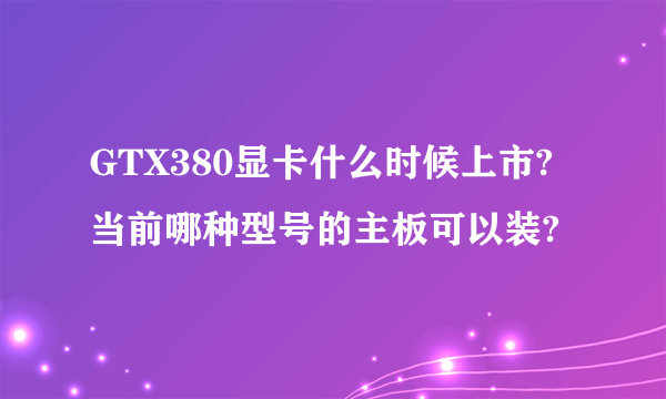 GTX380显卡什么时候上市?当前哪种型号的主板可以装?