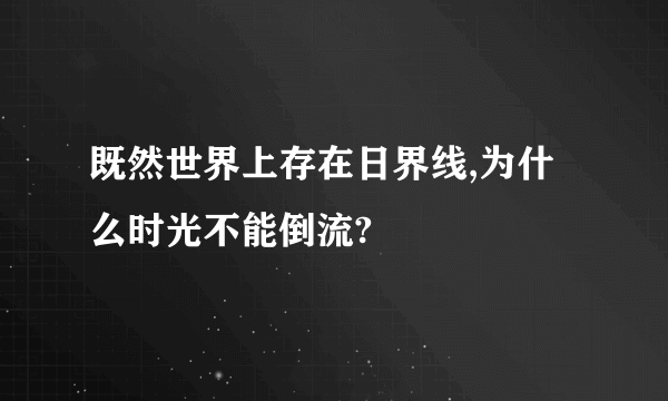 既然世界上存在日界线,为什么时光不能倒流?