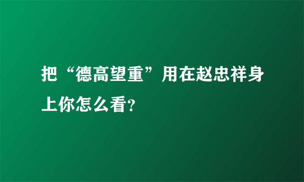 把“德高望重”用在赵忠祥身上你怎么看？