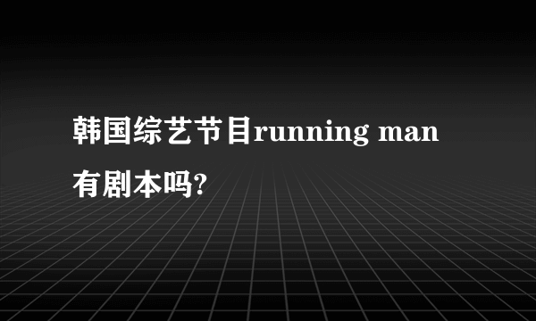 韩国综艺节目running man 有剧本吗?