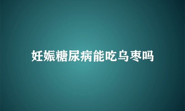 妊娠糖尿病能吃乌枣吗