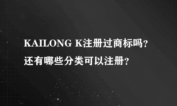 KAILONG K注册过商标吗？还有哪些分类可以注册？