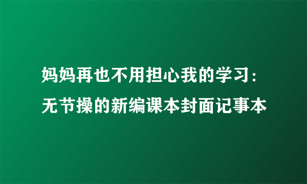 妈妈再也不用担心我的学习：无节操的新编课本封面记事本