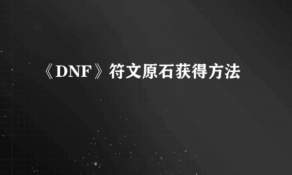 《DNF》符文原石获得方法