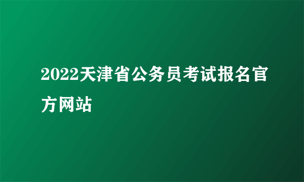 2022天津省公务员考试报名官方网站