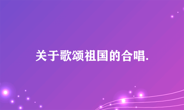 关于歌颂祖国的合唱.