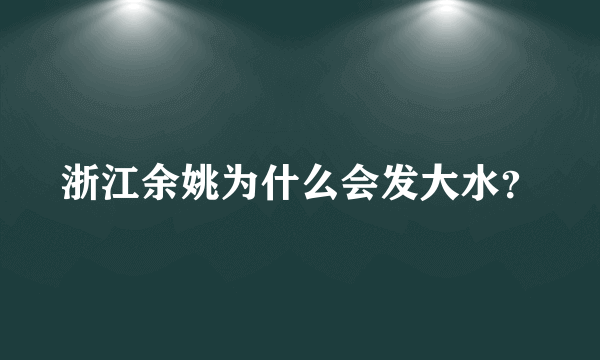 浙江余姚为什么会发大水？