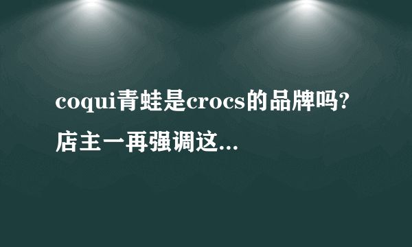 coqui青蛙是crocs的品牌吗?店主一再强调这就是crocs卡洛驰的，我可以通过工商告她们吗？