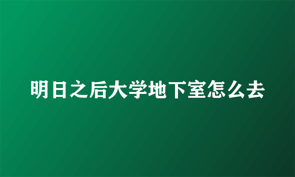 明日之后大学地下室怎么去