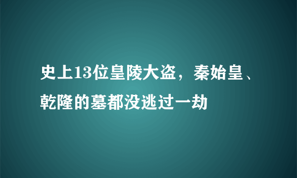 史上13位皇陵大盗，秦始皇、乾隆的墓都没逃过一劫