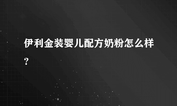 伊利金装婴儿配方奶粉怎么样？