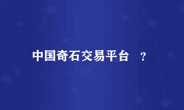 中国奇石交易平台   ？