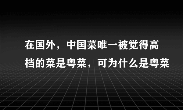 在国外，中国菜唯一被觉得高档的菜是粤菜，可为什么是粤菜