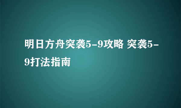 明日方舟突袭5-9攻略 突袭5-9打法指南