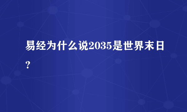 易经为什么说2035是世界末日？