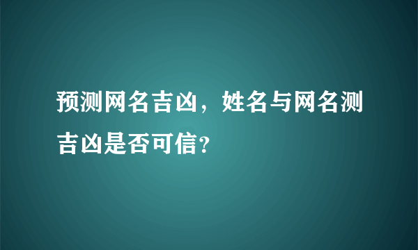 预测网名吉凶，姓名与网名测吉凶是否可信？