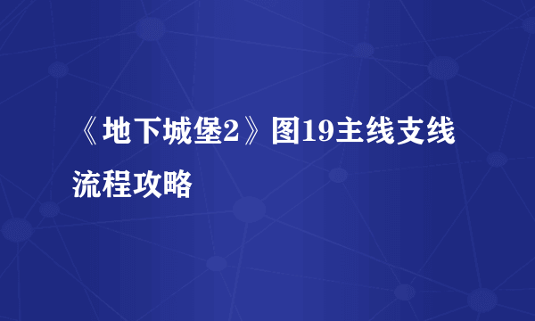 《地下城堡2》图19主线支线流程攻略