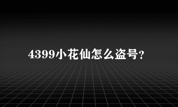 4399小花仙怎么盗号？