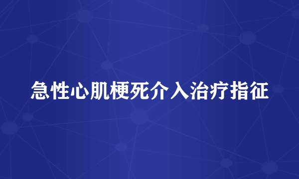 急性心肌梗死介入治疗指征