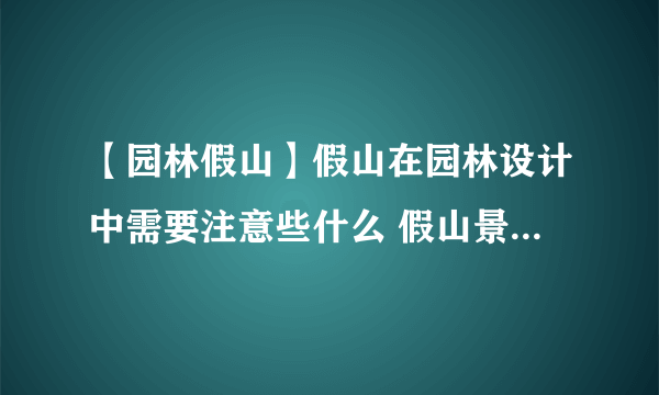 【园林假山】假山在园林设计中需要注意些什么 假山景观设计方法