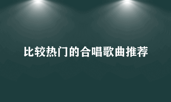 比较热门的合唱歌曲推荐