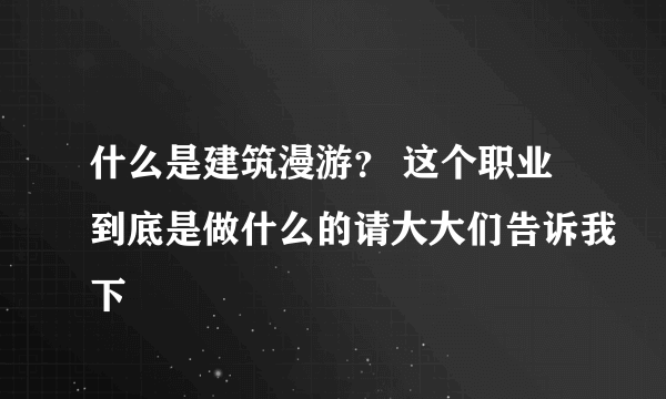 什么是建筑漫游？ 这个职业到底是做什么的请大大们告诉我下