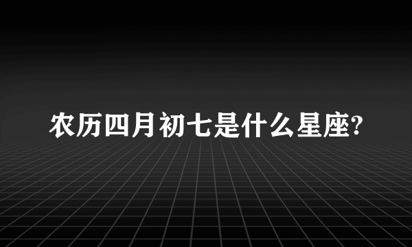 农历四月初七是什么星座?