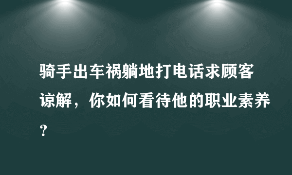 骑手出车祸躺地打电话求顾客谅解，你如何看待他的职业素养？