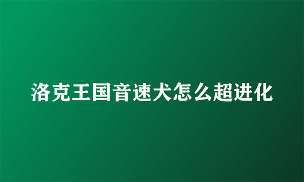 洛克王国音速犬怎么超进化